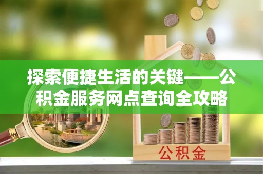 内丘探索便捷生活的关键——公积金服务网点查询全攻略