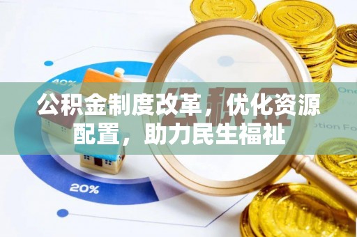 内丘公积金制度改革，优化资源配置，助力民生福祉