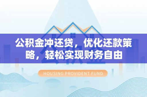 内丘公积金冲还贷，优化还款策略，轻松实现财务自由