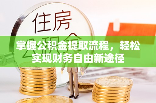 内丘掌握公积金提取流程，轻松实现财务自由新途径
