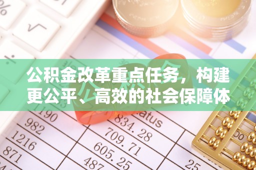 内丘公积金改革重点任务，构建更公平、高效的社会保障体系