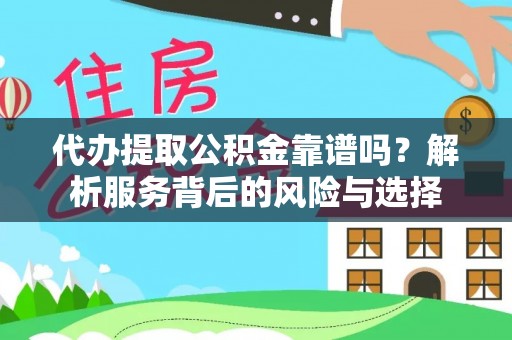 内丘代办提取公积金靠谱吗？解析服务背后的风险与选择