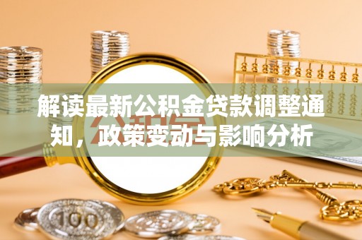 内丘解读最新公积金贷款调整通知，政策变动与影响分析