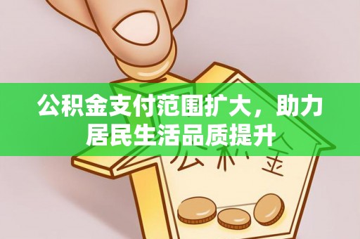 内丘公积金支付范围扩大，助力居民生活品质提升