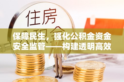 内丘保障民生，强化公积金资金安全监管——构建透明高效的管理体系