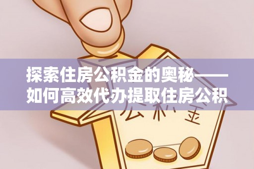 内丘探索住房公积金的奥秘——如何高效代办提取住房公积金
