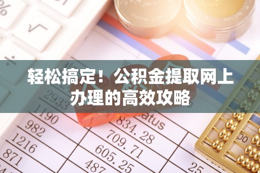 内丘轻松搞定！公积金提取网上办理的高效攻略