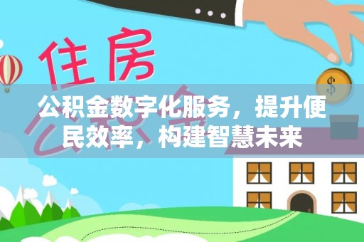 内丘公积金数字化服务，提升便民效率，构建智慧未来