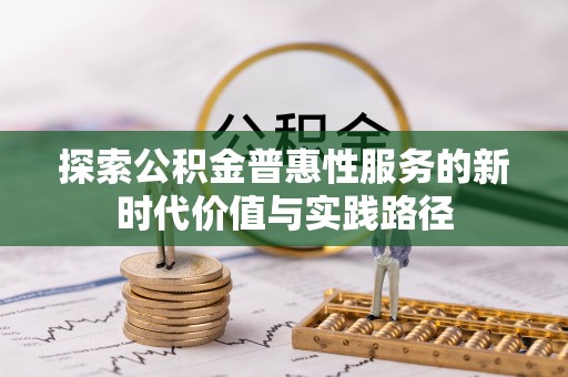 内丘探索公积金普惠性服务的新时代价值与实践路径
