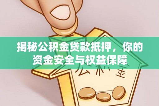 内丘揭秘公积金贷款抵押，你的资金安全与权益保障