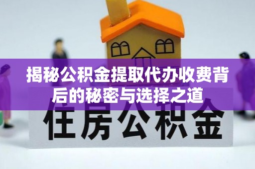 内丘揭秘公积金提取代办收费背后的秘密与选择之道