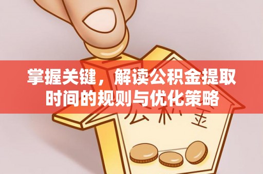 内丘掌握关键，解读公积金提取时间的规则与优化策略