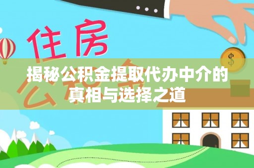 内丘揭秘公积金提取代办中介的真相与选择之道