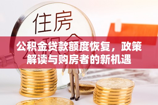 内丘公积金贷款额度恢复，政策解读与购房者的新机遇