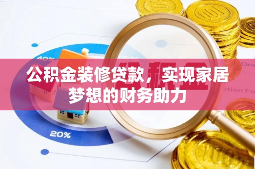 内丘公积金装修贷款，实现家居梦想的财务助力