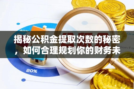 内丘揭秘公积金提取次数的秘密，如何合理规划你的财务未来