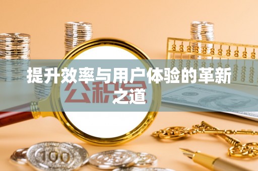 内丘提升效率与用户体验的革新之道