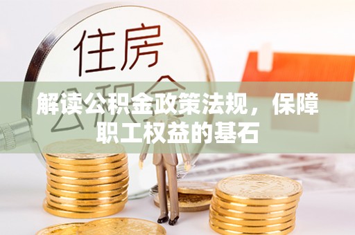 内丘解读公积金政策法规，保障职工权益的基石