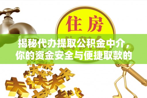 内丘揭秘代办提取公积金中介，你的资金安全与便捷取款的平衡点