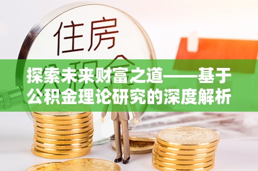 内丘探索未来财富之道——基于公积金理论研究的深度解析