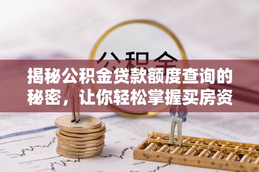 内丘揭秘公积金贷款额度查询的秘密，让你轻松掌握买房资金规划