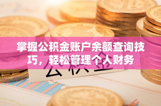 内丘掌握公积金账户余额查询技巧，轻松管理个人财务