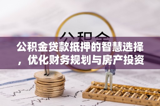 内丘公积金贷款抵押的智慧选择，优化财务规划与房产投资