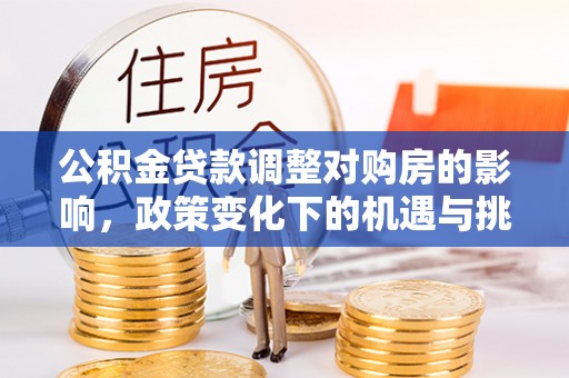 内丘公积金贷款调整对购房的影响，政策变化下的机遇与挑战