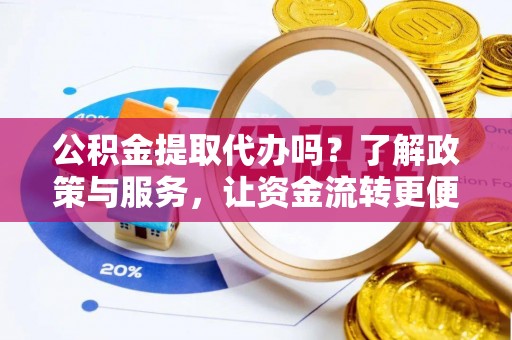内丘公积金提取代办吗？了解政策与服务，让资金流转更便捷