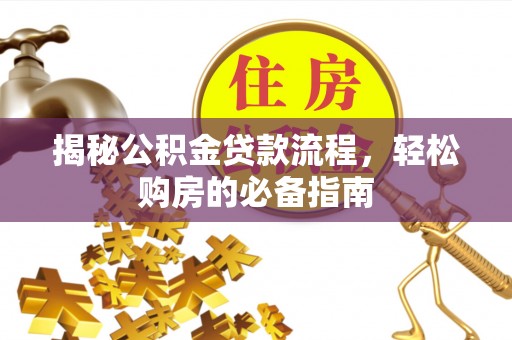内丘揭秘公积金贷款流程，轻松购房的必备指南