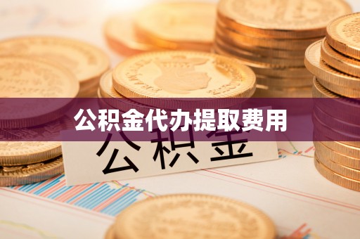 内丘公积金代办提取费用