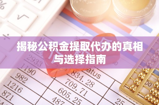 内丘揭秘公积金提取代办的真相与选择指南