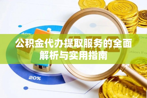 内丘公积金代办提取服务的全面解析与实用指南