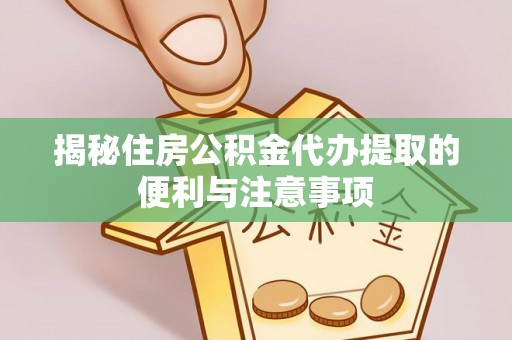 内丘揭秘住房公积金代办提取的便利与注意事项