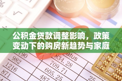 内丘公积金贷款调整影响，政策变动下的购房新趋势与家庭财务规划