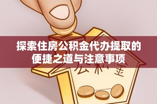 内丘探索住房公积金代办提取的便捷之道与注意事项