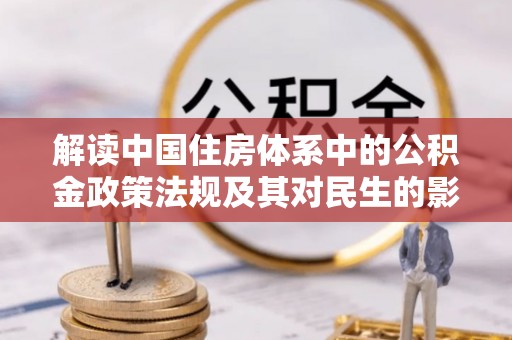 内丘解读中国住房体系中的公积金政策法规及其对民生的影响