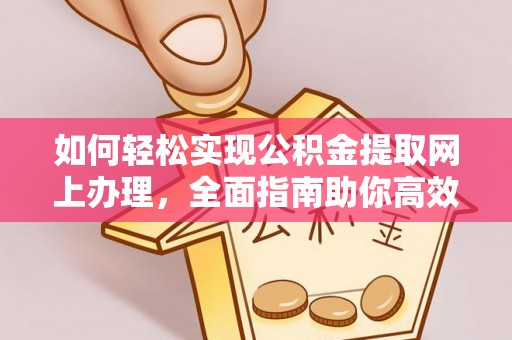 内丘如何轻松实现公积金提取网上办理，全面指南助你高效完成