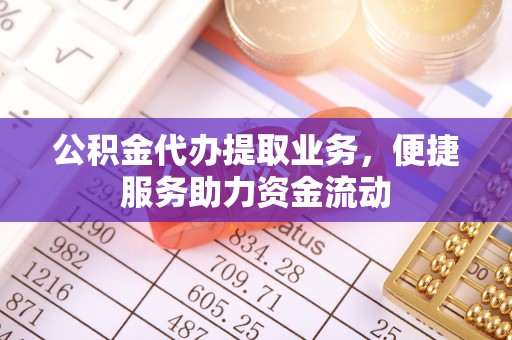 内丘公积金代办提取业务，便捷服务助力资金流动
