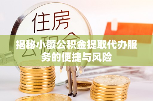 内丘揭秘小额公积金提取代办服务的便捷与风险