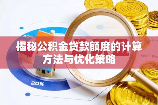 内丘揭秘公积金贷款额度的计算方法与优化策略