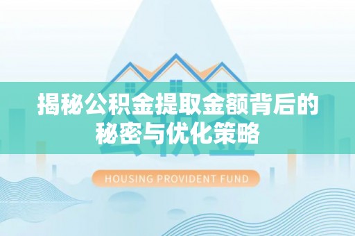 内丘揭秘公积金提取金额背后的秘密与优化策略