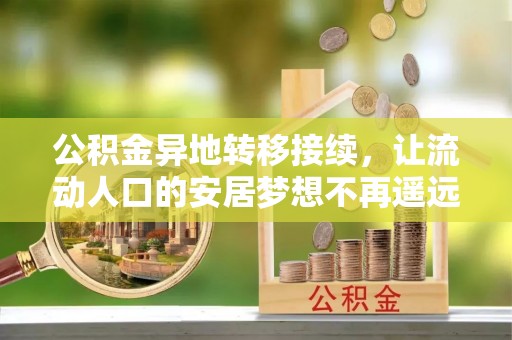 内丘公积金异地转移接续，让流动人口的安居梦想不再遥远