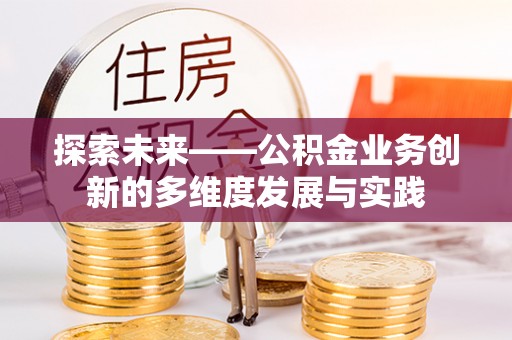 内丘探索未来——公积金业务创新的多维度发展与实践