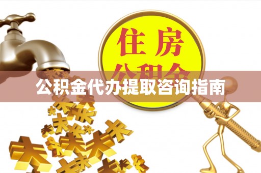 内丘公积金代办提取咨询指南
