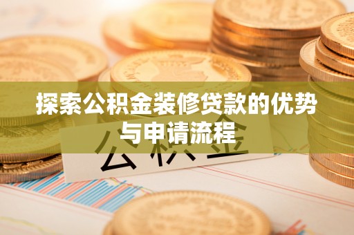 内丘探索公积金装修贷款的优势与申请流程