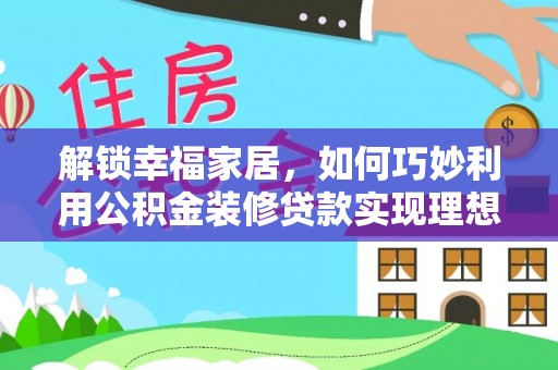 内丘解锁幸福家居，如何巧妙利用公积金装修贷款实现理想空间