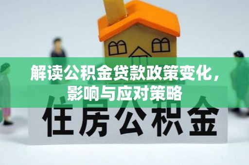 内丘解读公积金贷款政策变化，影响与应对策略