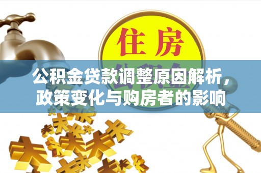 内丘公积金贷款调整原因解析，政策变化与购房者的影响