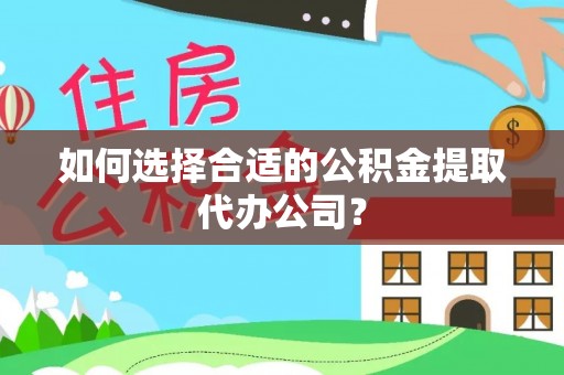 内丘如何选择合适的公积金提取代办公司？
